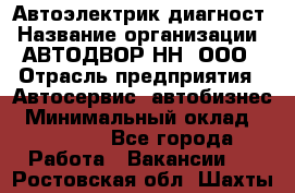 Автоэлектрик-диагност › Название организации ­ АВТОДВОР-НН, ООО › Отрасль предприятия ­ Автосервис, автобизнес › Минимальный оклад ­ 25 000 - Все города Работа » Вакансии   . Ростовская обл.,Шахты г.